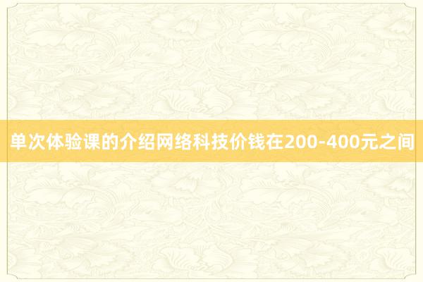 单次体验课的介绍网络科技价钱在200-400元之间