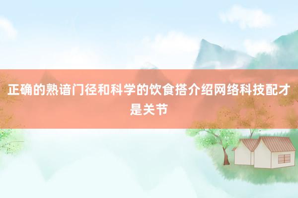 正确的熟谙门径和科学的饮食搭介绍网络科技配才是关节