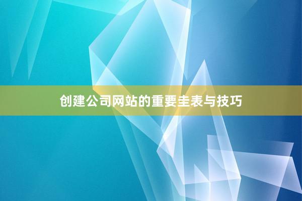 创建公司网站的重要圭表与技巧