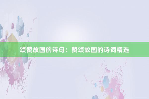 颂赞故国的诗句：赞颂故国的诗词精选