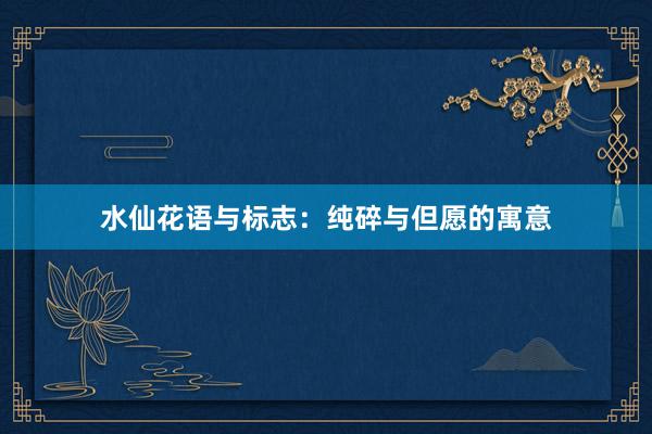 水仙花语与标志：纯碎与但愿的寓意